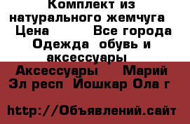 Комплект из натурального жемчуга  › Цена ­ 800 - Все города Одежда, обувь и аксессуары » Аксессуары   . Марий Эл респ.,Йошкар-Ола г.